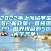 2022年上海留学生落户新政策！直接落户！世界排名前50大学名单！