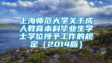 上海师范大学关于成人教育本科毕业生学士学位授予工作的规定（2014版）