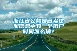 浙江省公务员省考注册信息中有一个落户时间怎么填？