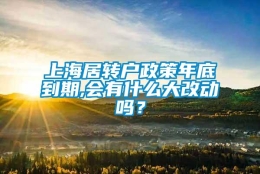 上海居转户政策年底到期,会有什么大改动吗？