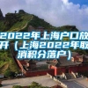 2022年上海户口放开（上海2022年取消积分落户）