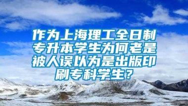 作为上海理工全日制专升本学生为何老是被人误以为是出版印刷专科学生？