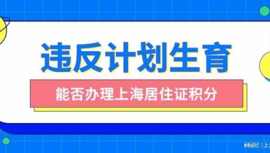 2022年违反计划生育能否办理上海居住证积分吗？未婚先孕能办理吗