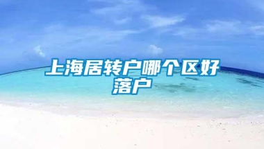 上海居转户哪个区好落户