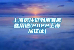 上海居住证到底有哪些用途(2022上海居住证)