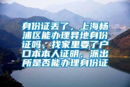 身份证丢了，上海杨浦区能办理异地身份证吗，找家里要了户口本本人证明，派出所是否能办理身份证