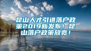 昆山人才引进落户政策2019新发布！昆山落户政策放宽！