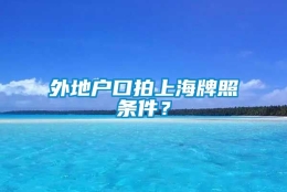 外地户口拍上海牌照条件？