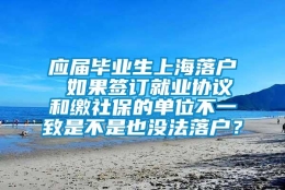 应届毕业生上海落户 如果签订就业协议和缴社保的单位不一致是不是也没法落户？