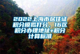 2022上海市居住证积分模拟打分，16区积分办理地址+积分计算标准