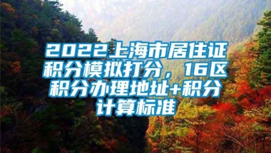 2022上海市居住证积分模拟打分，16区积分办理地址+积分计算标准