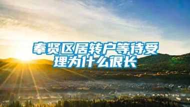 奉贤区居转户等待受理为什么很长