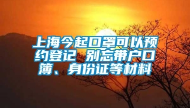 上海今起口罩可以预约登记 别忘带户口簿、身份证等材料