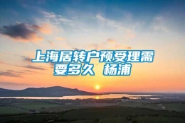 上海居转户预受理需要多久 杨浦