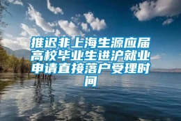 推迟非上海生源应届高校毕业生进沪就业申请直接落户受理时间