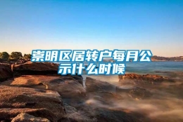 崇明区居转户每月公示什么时候