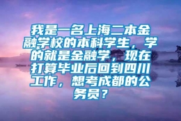 我是一名上海二本金融学校的本科学生，学的就是金融学，现在打算毕业后回到四川工作，想考成都的公务员？