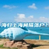 海归上海间隔落户？