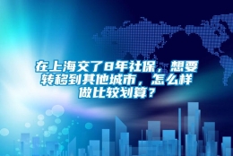 在上海交了8年社保，想要转移到其他城市，怎么样做比较划算？