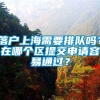 落户上海需要排队吗？在哪个区提交申请容易通过？