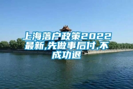 上海落户政策2022最新,先做事后付,不成功退