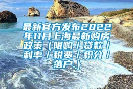 最新官方发布2022年11月上海最新购房政策（限购／贷款／利率／税费／积分／落户.）