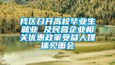 我区召开高校毕业生就业 及民营企业相关优惠政策受益人媒体见面会