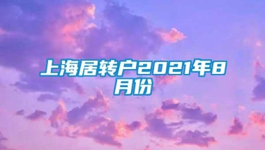 上海居转户2021年8月份