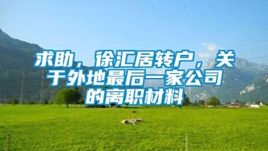 求助，徐汇居转户，关于外地最后一家公司的离职材料