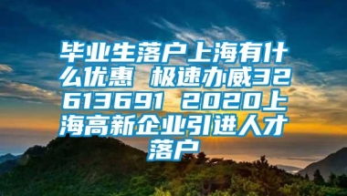 毕业生落户上海有什么优惠 极速办威32613691 2020上海高新企业引进人才落户