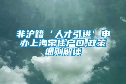 非沪籍‘人才引进’申办上海常住户口,政策细则解读