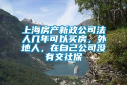 上海房产新政公司法人几年可以买房，外地人，在自己公司没有交社保