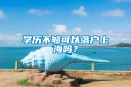 学历不够可以落户上海吗？