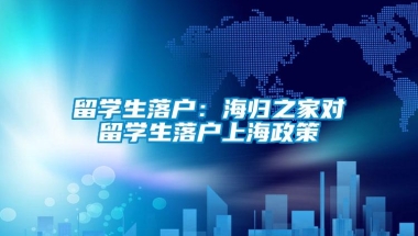 留学生落户：海归之家对留学生落户上海政策