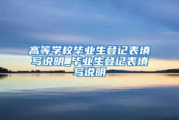 高等学校毕业生登记表填写说明_毕业生登记表填写说明