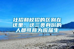 社招和校招的区别在这里，这三类身份的人都可称为应届生