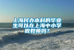 上海民办本科的毕业生可以在上海中小学做教师吗？