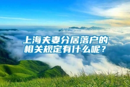 上海夫妻分居落户的相关规定有什么呢？