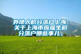 外地人积分落户上海，关于上海市应届生积分落户那些事儿。