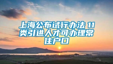 上海公布试行办法　11类引进人才可办理常住户口