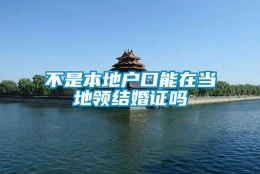 不是本地户口能在当地领结婚证吗