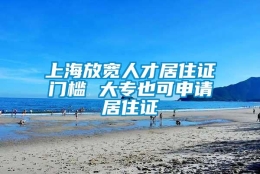 上海放宽人才居住证门槛 大专也可申请居住证