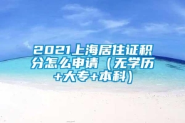 2021上海居住证积分怎么申请（无学历+大专+本科）