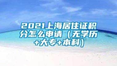 2021上海居住证积分怎么申请（无学历+大专+本科）