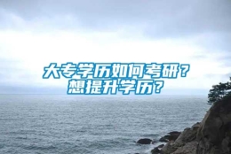 大专学历如何考研？想提升学历？