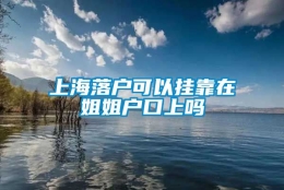 上海落户可以挂靠在姐姐户口上吗