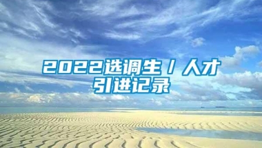 2022选调生／人才引进记录