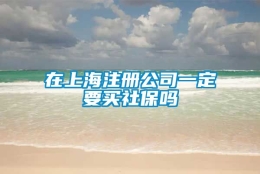 在上海注册公司一定要买社保吗