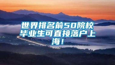 世界排名前50院校毕业生可直接落户上海！