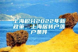 上海积分2022年新政策，上海居转户落户条件